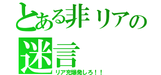 とある非リアの迷言（リア充爆発しろ！！）