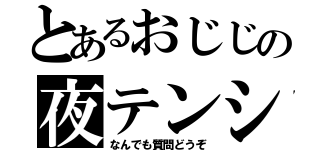 とあるおじじの夜テンション（なんでも質問どうぞ）