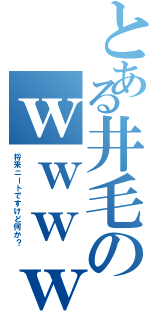 とある井毛のｗｗｗｗⅡ（将来ニートですけど何か？）