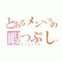 とあるメンヘラの暇つぶし（インデックス）