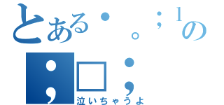 とある・。；ｌの；□；（泣いちゃうよ）