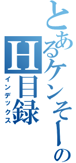 とあるケンそーのＨ目録Ⅱ（インデックス）