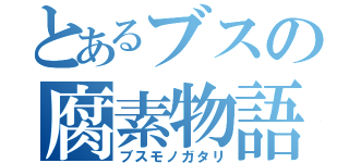 とあるブスの腐素物語（ブスモノガタリ）