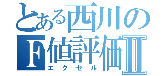 とある西川のＦ値評価Ⅱ（エクセル）