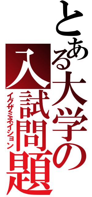 とある大学の入試問題（イグザミネイション）