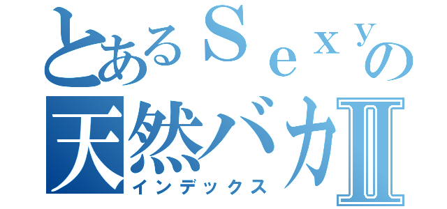 とあるＳｅｘｙＺｏｎｅの天然バカⅡ（インデックス）