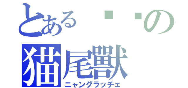とある毕业の猫尾獸（ニャングラッチェ）