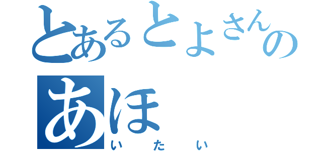 とあるとよさんのあほ（いたい）