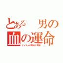 とある 男の血の運命（ジョジョの奇妙な冒険）