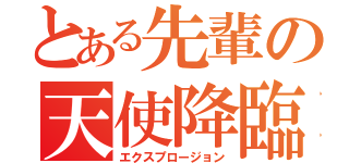 とある先輩の天使降臨（エクスプロージョン）