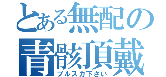 とある無配の青骸頂戴（ブルスカ下さい）