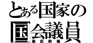 とある国家の国会議員（愚民群像）