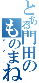 とある門田のものまね（アッー）