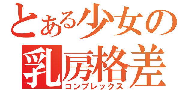 とある少女の乳房格差（コンプレックス）