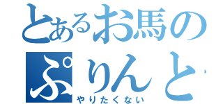 とあるお馬のぷりんと（やりたくない）