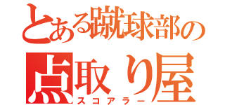 とある蹴球部の点取り屋（スコアラー）