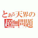 とある天界の超無問題（萌大奶）