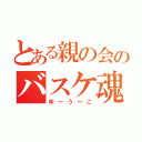 とある親の会のバスケ魂（ゆ～う～こ）