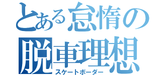 とある怠惰の脱車理想図（スケートボーダー）