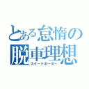 とある怠惰の脱車理想図（スケートボーダー）