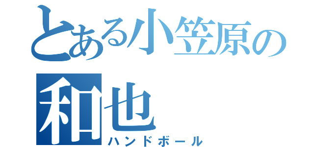 とある小笠原の和也（ハンドボール）