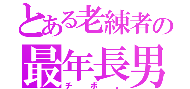 とある老練者の最年長男（チボ。）