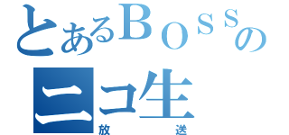 とあるＢＯＳＳのニコ生（放送）