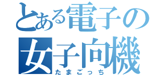 とある電子の女子向機器（たまごっち）