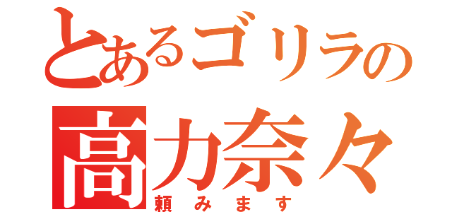 とあるゴリラの高力奈々瀬（頼みます）