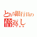 とある銀行員の倍返し（半沢直樹）