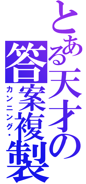 とある天才の答案複製（カンニング❤）