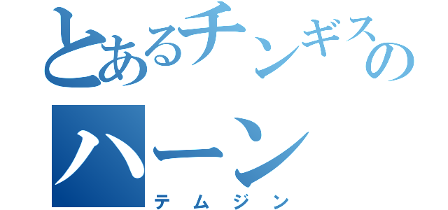 とあるチンギスのハーン（テムジン）