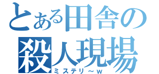 とある田舎の殺人現場（ミステリ～ｗ）