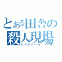 とある田舎の殺人現場（ミステリ～ｗ）