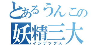 とあるうんこの妖精三大魔法（インデックス）