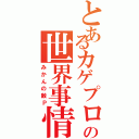 とあるカゲプロ好きの世界事情（みかんの敵Ｐ）