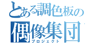 とある調色板の偶像集団（プロジェクト）