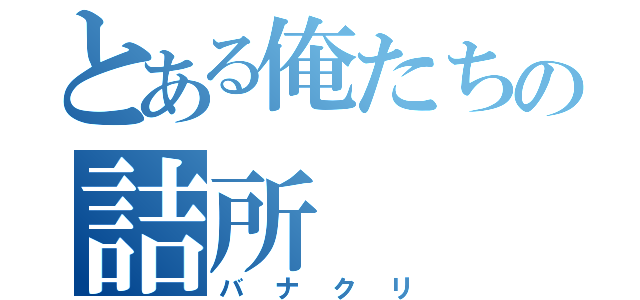 とある俺たちの詰所（バナクリ）