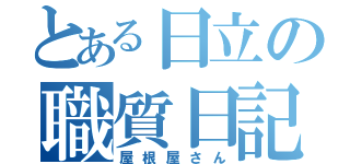 とある日立の職質日記（屋根屋さん）