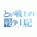 とある戦士の戦争日記（ＰｖＰ）