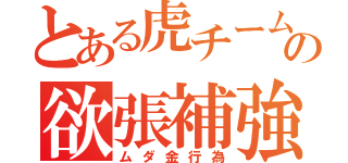 とある虎チームの欲張補強（ムダ金行為）