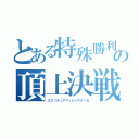 とある特殊勝利の頂上決戦（エクゾディアウィジャアナーガ）