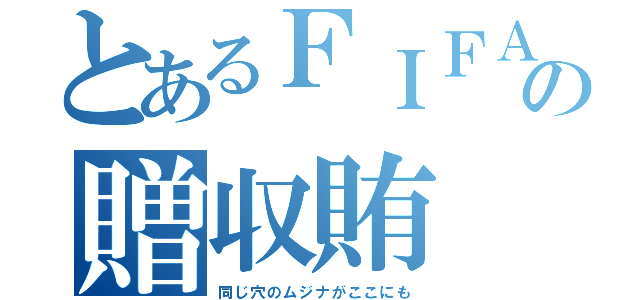 とあるＦＩＦＡの贈収賄（同じ穴のムジナがここにも）