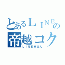 とあるＬＩＮＥの帝越コク（ＬＩＮＥ有名人）