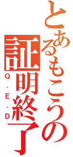 とあるもこうの証明終了（Ｑ．Ｅ．Ｄ）