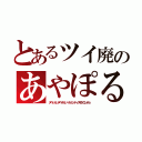 とあるツイ廃のあやぽる（ヌベジョンヌベヂョンベルミッティスモゲロンボョ）