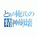 とある俺氏の精神崩壊（キチ）