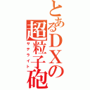 とあるＤＸの超粒子砲（サテライト）