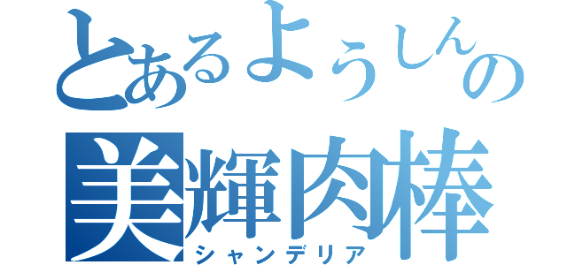 とあるようしんの美輝肉棒（シャンデリア）