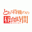 とある待機のの昼食時間（おひるごはん）